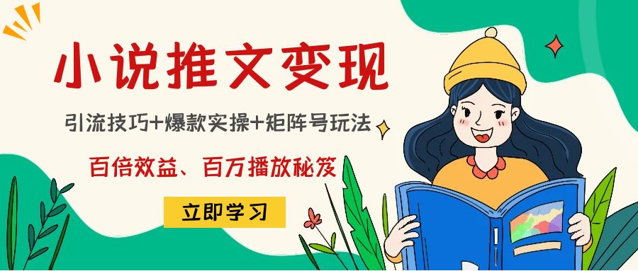 小说推文训练营:引流技巧+爆款实操+矩阵号玩法,百倍效益、百万播放秘笈-最全资源库