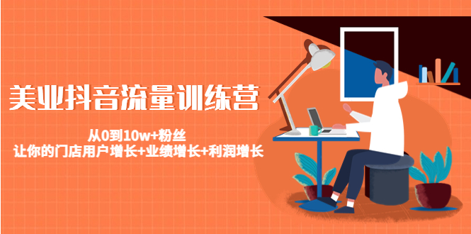 美业抖音流量训练营:从0到10w+粉丝 让你的门店用户增长+业绩增长+利润增长-最全资源库