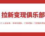 拉新变现俱乐部 适合个人创业者、本地化团队、门店老板、门店服务营销公司-最全资源库