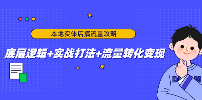本地实体店搞流量攻略:底层逻辑+实战打法+流量转化变现-最全资源库
