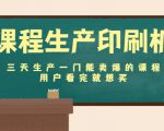 课程生产印刷机：三天生产一门能卖爆的课程，用户看完就想买-最全资源库