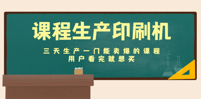 课程生产印刷机：三天生产一门能卖爆的课程，用户看完就想买-最全资源库