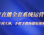 抖音直播全套系统运营课程：从新手到大神，手把手教你做直播短视频-最全资源库
