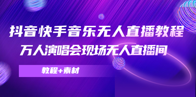 抖音快手音乐无人直播教程,万人演唱会现场无人直播间(教程+素材)-最全资源库