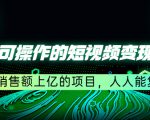 五个可操作的短视频变现项目：年销售额上亿的项目，人人能复制-最全资源库
