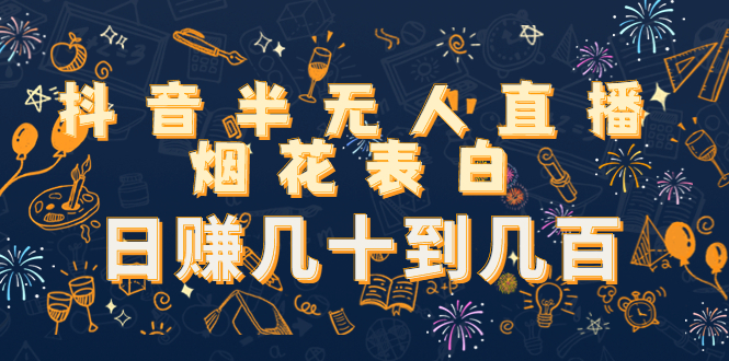 抖音半无人直播烟花表白，日赚几十到几百（教程+视频模板素材）-最全资源库