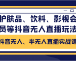 抖音无人、半无人直播实战课，护肤品、饮料、影视会员等抖音无人直播玩法-最全资源库