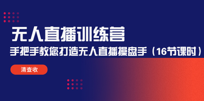 无人直播训练营:手把手教您打造无人直播操盘手(16节课时)-最全资源库
