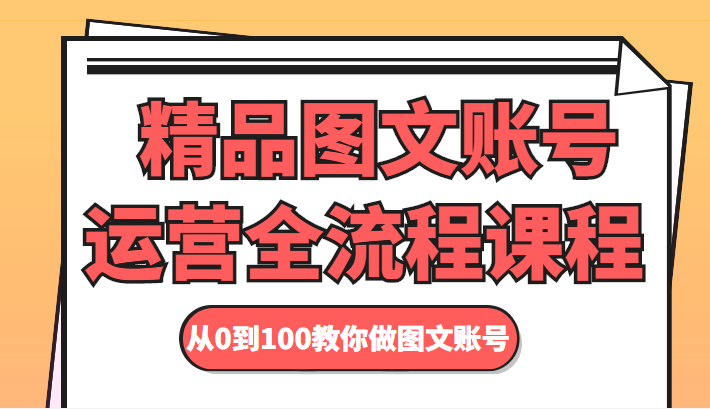 精品图文账号运营全流程课程 从0到100教你做图文账号-最全资源库