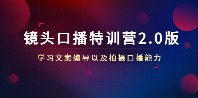 镜头口播特训营2.0版，学习文案编导以及拍摄口播能力（50节课时）-最全资源库