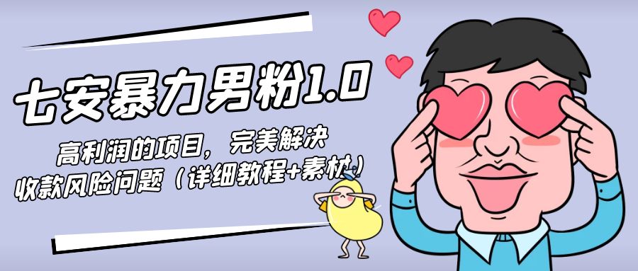 暴力男粉1.0：高利润的项目，完美解决收款风险问题（详细教程+素材）-最全资源库