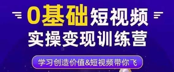 0基础短视频实操变现训练营,3大体系成就百万大V-最全资源库