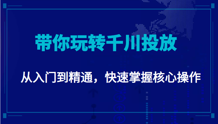 千万级直播操盘手带你玩转千川投放:从入门到精通,快速掌握核心操作-最全资源库
