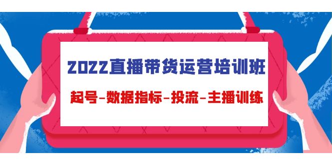 2022直播带货运营培训班：起号-数据指标-投流-主播训练-最全资源库