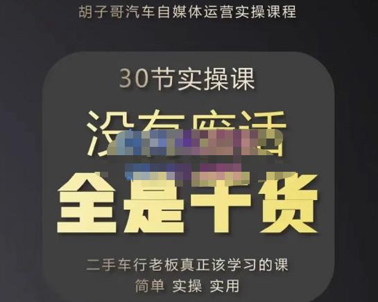 胡子哥·汽车自媒体运营实操课，汽车新媒体二手车短视频运营教程-价值8888元-最全资源库