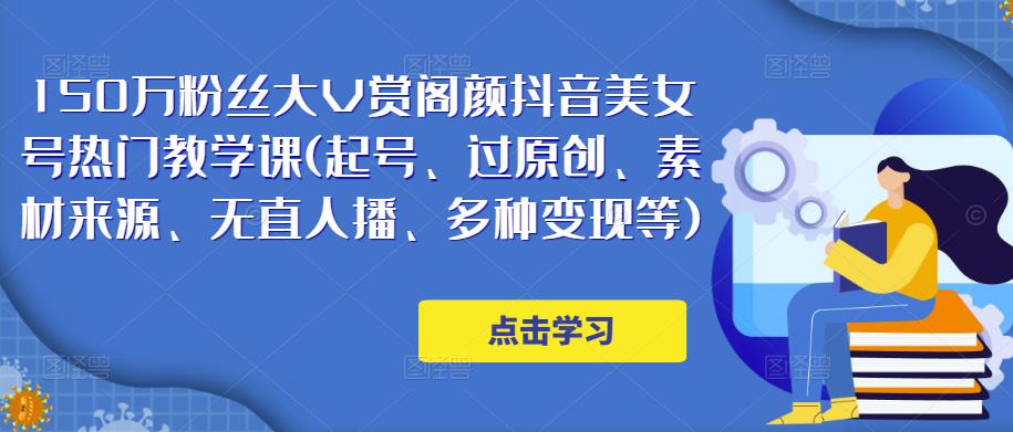 150万粉丝大V赏阁颜抖音美女号热门剪辑课(起号、过原创、素材来源、无直人‬播、多种变现等)-最全资源库
