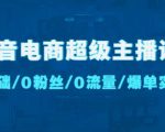 抖音电商超级主播课：0基础、0粉丝、0流量、爆单实操！-最全资源库