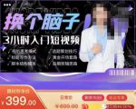 换个脑子3小时入门短视频创作，短视频创作入门必修课-最全资源库