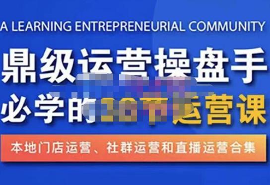 鼎级运营操盘手必学的38节运营课,深入简出通俗易懂地讲透,一个人就能玩转的本地化生意运营技能-最全资源库