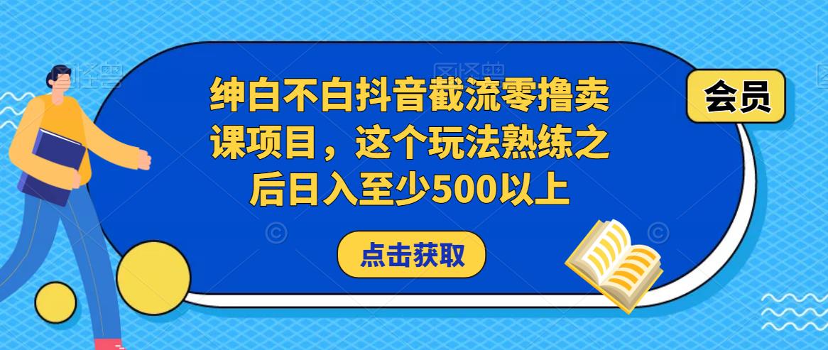 绅白不白抖音截流零撸卖课项目,这个玩法熟练之后日入至少500以上-最全资源库