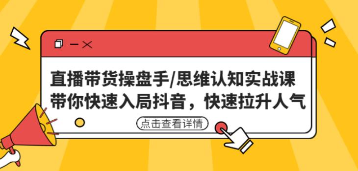 直播带货操盘手/思维认知实战课:带你快速入局抖音,快速拉升人气!-最全资源库