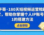 小平哥·180天短视频运营陪跑训练营,帮助你掌握个人IP账号从0-1的搭建方法-最全资源库