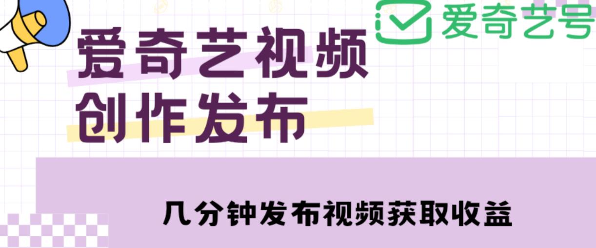 爱奇艺号视频发布，每天只需花几分钟即可发布视频，简单操作收入过万【教程+涨粉攻略】-最全资源库