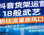 抖音电商新机会，抖音货架运营18般武艺，抓住流量新风口-最全资源库