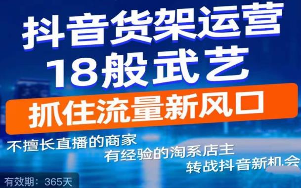 抖音电商新机会，抖音货架运营18般武艺，抓住流量新风口-最全资源库