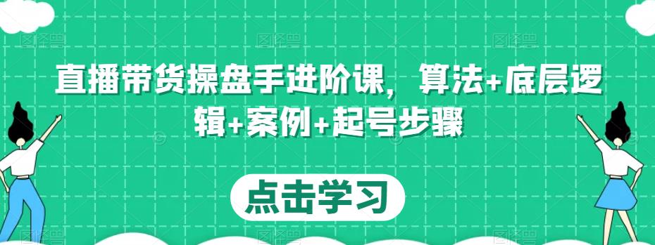 直播带货操盘手进阶课，算法+底层逻辑+案例+起号步骤-最全资源库