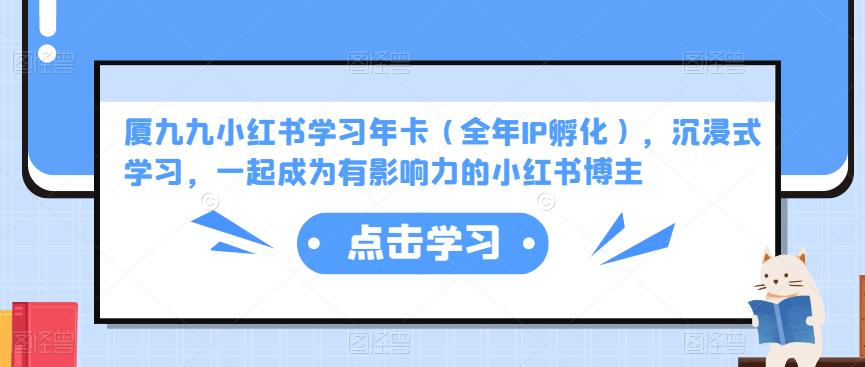 厦九九小红书学习年卡(全年IP孵化),沉浸式学习,一起成为有影响力的小红书博主-最全资源库