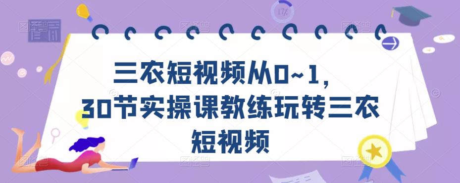 三农短视频从0~1，​30节实操课教练玩转三农短视频-最全资源库