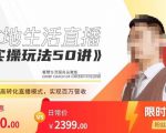 餐赞·本地生活直播实操玩法50讲，​打造高转化直播模式，实现百万营收-最全资源库