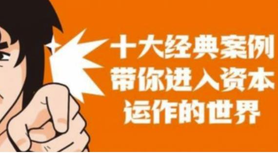 资本运作课程，并购、借壳、资本运作，十大经典案例带你真正进入资本运作的世界-最全资源库