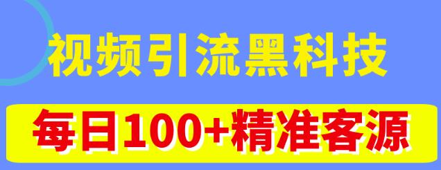 视频引流黑科技玩法，不花钱推广，视频播放量达到100万+，每日100+精准客源-最全资源库
