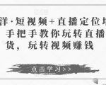 于洋·短视频+直播定位培训，手把手教你玩转直播卖货，玩转视频赚钱-最全资源库