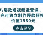 黑八爆款短视频运营课，新手学完可独立制作爆款短视频-价值1980元-最全资源库