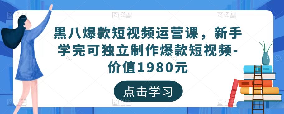 黑八爆款短视频运营课，新手学完可独立制作爆款短视频-价值1980元-最全资源库