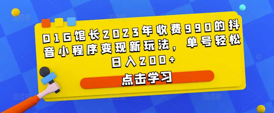 D1G馆长2023年收费990的抖音小程序变现新玩法,单号轻松日入200+-最全资源库