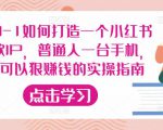 从0-1如何打造一个小红书爆款IP，普通人一台手机，就可以狠赚钱的实操指南-最全资源库