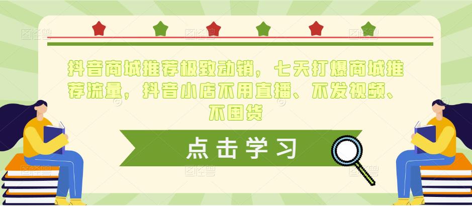 抖音商城推荐极致动销，七天打爆商城推荐流量，抖音小店不用直播、不发视频、不囤货-最全资源库