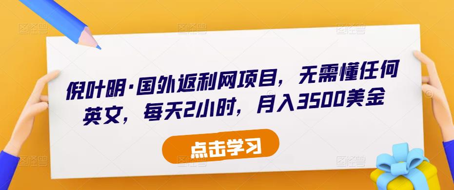 倪叶明·国外返利网项目,无需懂任何英文,每天2小时,月入3500美金-最全资源库