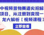 中视频景物赛道实拍解说项目，从注册到变现一条龙大解析【视频课程】-最全资源库