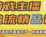 游戏主播破流精品课，从零到一提升直播间人气，提高自我直播水平，提高直播人气-最全资源库