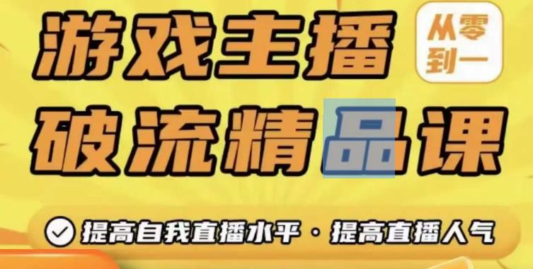 游戏主播破流精品课，从零到一提升直播间人气，提高自我直播水平，提高直播人气-最全资源库