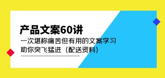 产品文案60讲:一次堪称痛苦但有用的文案学习助你突飞猛进(配送资料)-最全资源库