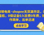跨境电商·shopee无货源开店,门槛低,0保证金0入驻费0年费,操作简单,出单迅速-最全资源库