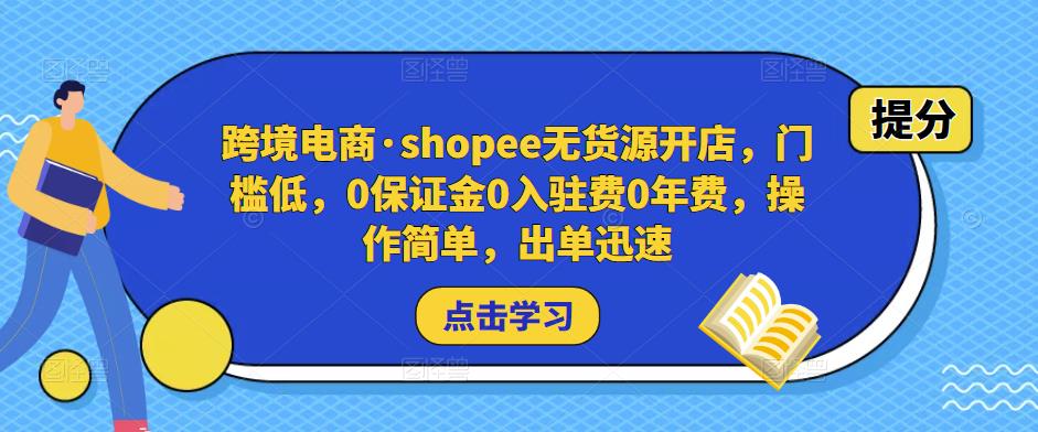 跨境电商·shopee无货源开店,门槛低,0保证金0入驻费0年费,操作简单,出单迅速-最全资源库