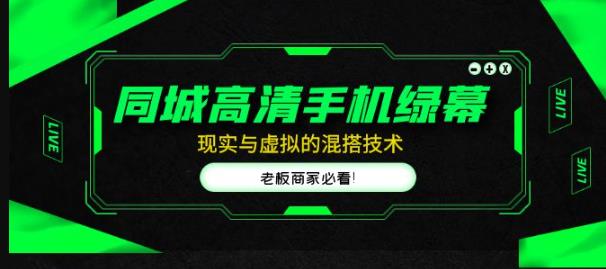 同城高清手机绿幕，直播间现实与虚拟的混搭技术，老板商家必看！-最全资源库