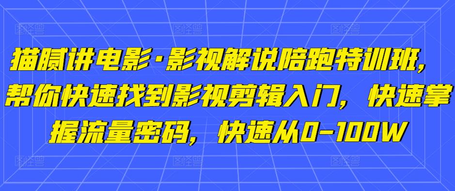 猫腻讲电影·影视解说陪跑特训班,帮你快速找到影视剪辑入门,快速掌握流量密码,快速从0-100W-最全资源库